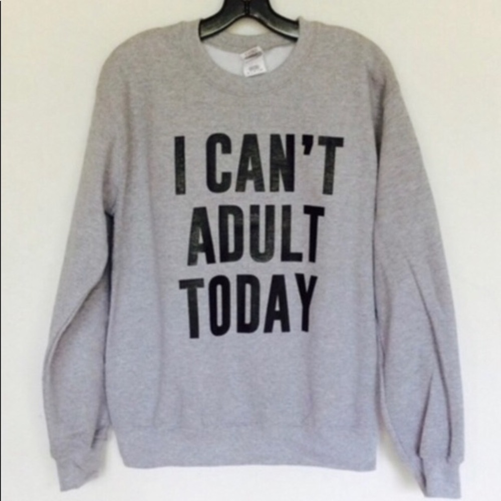 I Cant Adult Today Sweatshirt